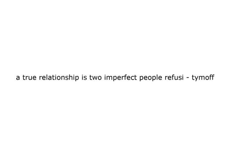 a true relationship is two imperfect people refusi tymoff