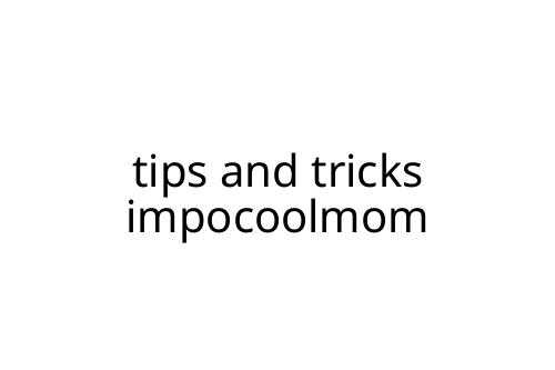 tips and tricks impocoolmom