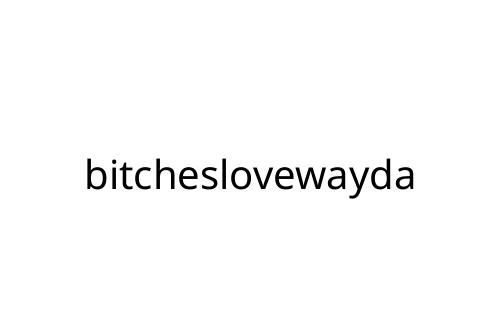 bitcheslovewayda