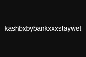 kashbxbybankxxxstaywet